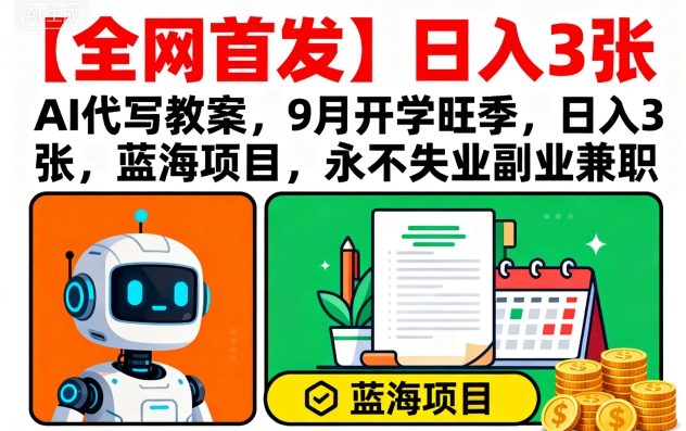 【全网首发】AI代写教案，9月开学旺季，日入3张，蓝海项目，永不失业副业兼职-自媒小站网创副业站