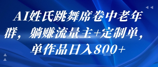 AI姓氏跳舞席卷中老年群，躺挣流量主+定制单，单作品日入8张-自媒小站网创副业站