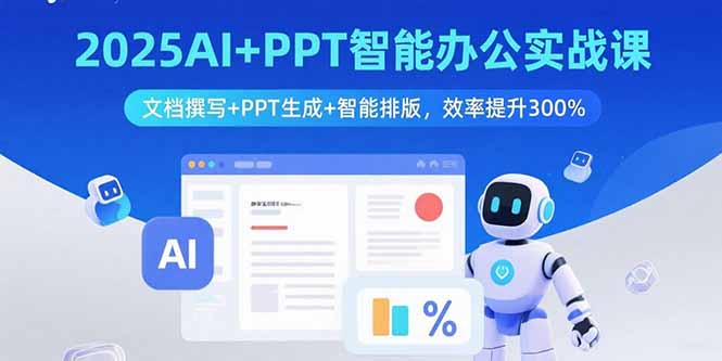 2025AI+PPT智能办公实战课：文档撰写+PPT生成+智能排版，效率提升300%-自媒小站网创副业站