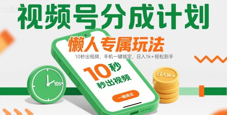 视频号分成计划懒人专属玩法：10 秒出视频，手机一键搞定，日入1k+ 轻松到手【揭秘】-自媒小站网创副业站
