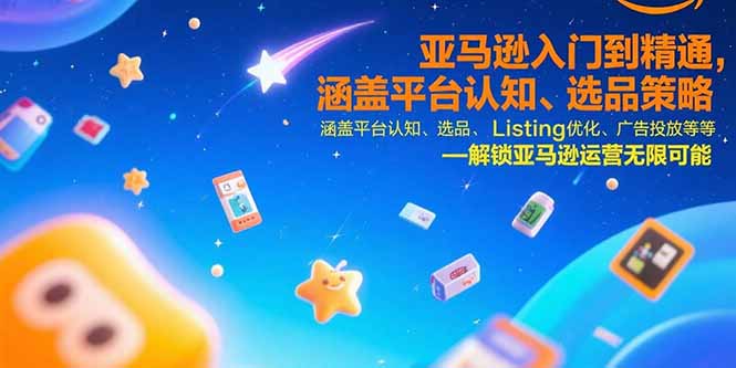亚马逊入门到精通，涵盖平台认知、选品策略、Listing优化、广告投放/等等-自媒小站网创副业站