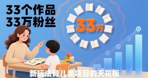 33个作品33W粉丝，育儿类项目的天花板，小白可操作-自媒小站网创副业站