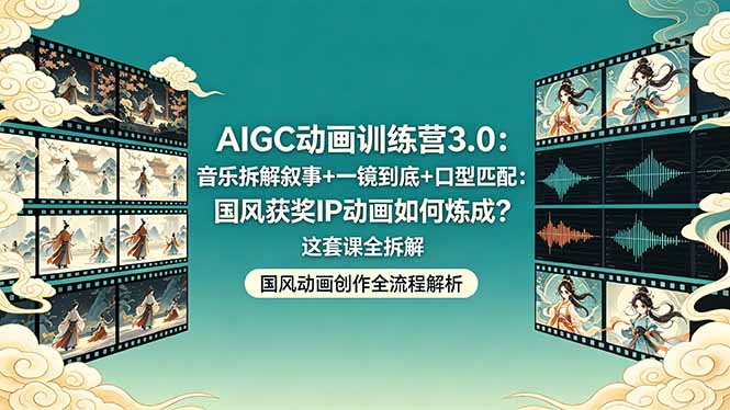 AIGC动画训练营3.0：音乐拆解叙事+一镜到底+口型匹配：国风获奖IP动画如何炼成？这套课全拆解-自媒小站网创副业站