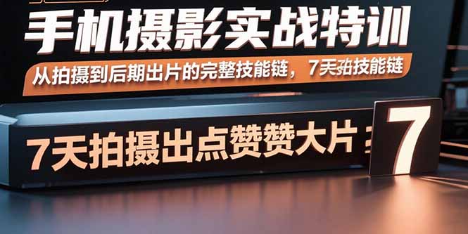 手机摄影实战特训，从拍摄到后期出片的完整技能链，7天拍出点赞大片-自媒小站网创副业站