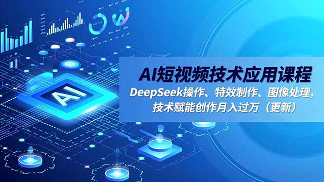 AI短视频技术应用课程，DeepSeek操作、特效制作、图像处理，技术赋能创作月入过万(更新-自媒小站网创副业站
