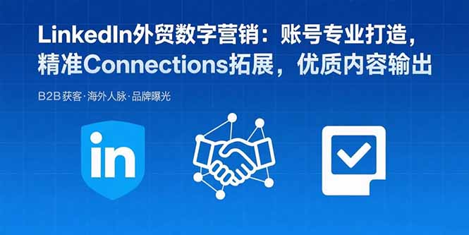 LinkedIn外贸数字营销：账号专业打造，精准Connections拓展，优质内容输出-自媒小站网创副业站
